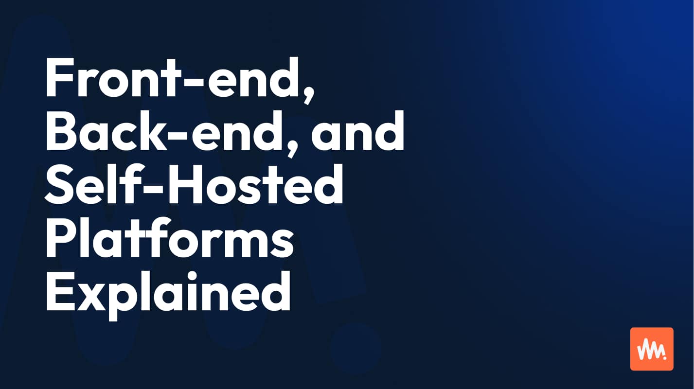 Front-end, Back-end, and Self-Hosted Platforms Explained (High-Level Feature Comparison)
